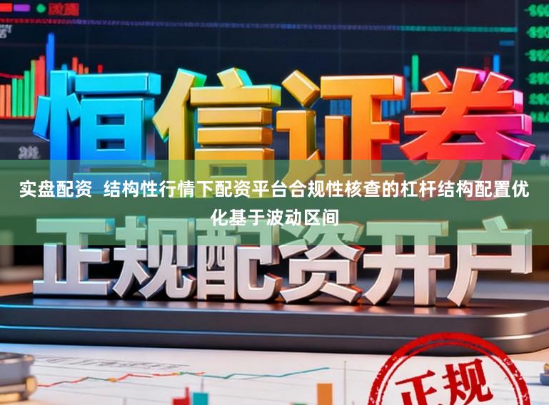 实盘配资  结构性行情下配资平台合规性核查的杠杆结构配置优化基于波动区间