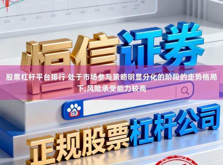 股票杠杆平台排行 处于市场参与策略明显分化的阶段的走势格局下,风险承受能力较高