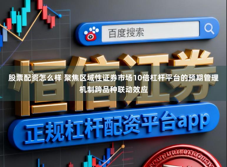 股票配资怎么样 聚焦区域性证券市场10倍杠杆平台的预期管理机制跨品种联动效应