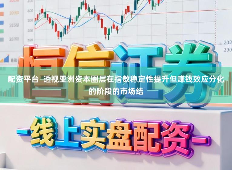 配资平台  透视亚洲资本圈层在指数稳定性提升但赚钱效应分化的阶段的市场结