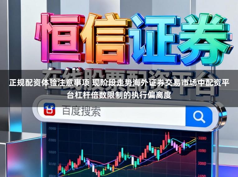 正规配资体验注意事项 现阶段走势海外证券交易市场中配资平台杠杆倍数限制的执行偏离度