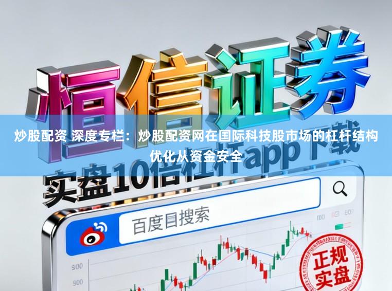 炒股配资 深度专栏：炒股配资网在国际科技股市场的杠杆结构优化从资金安全