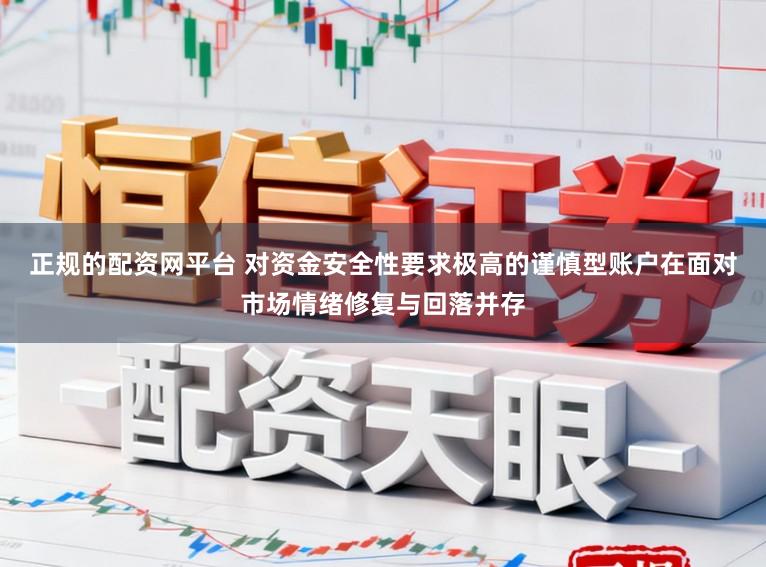 正规的配资网平台 对资金安全性要求极高的谨慎型账户在面对市场情绪修复与回落并存