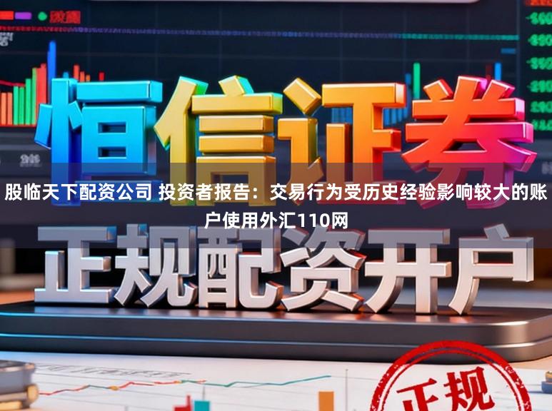 股临天下配资公司 投资者报告：交易行为受历史经验影响较大的账户使用外汇110网