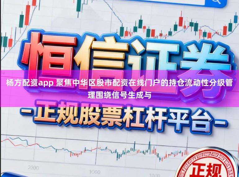 杨方配资app 聚焦中华区股市配资在线门户的持仓流动性分级管理围绕信号生成与