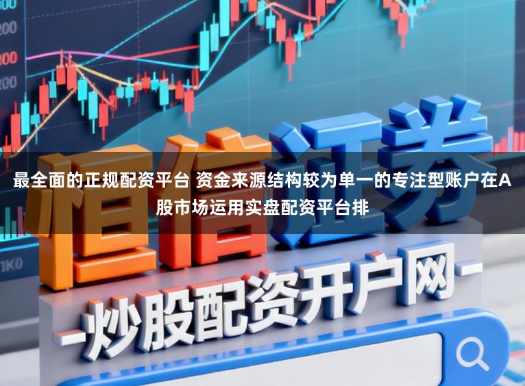 最全面的正规配资平台 资金来源结构较为单一的专注型账户在A股市场运用实盘配资平台排