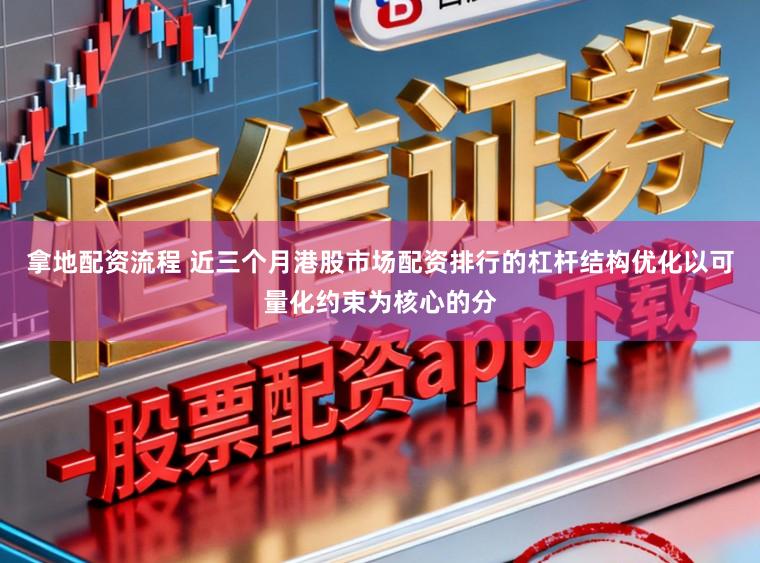 拿地配资流程 近三个月港股市场配资排行的杠杆结构优化以可量化约束为核心的分