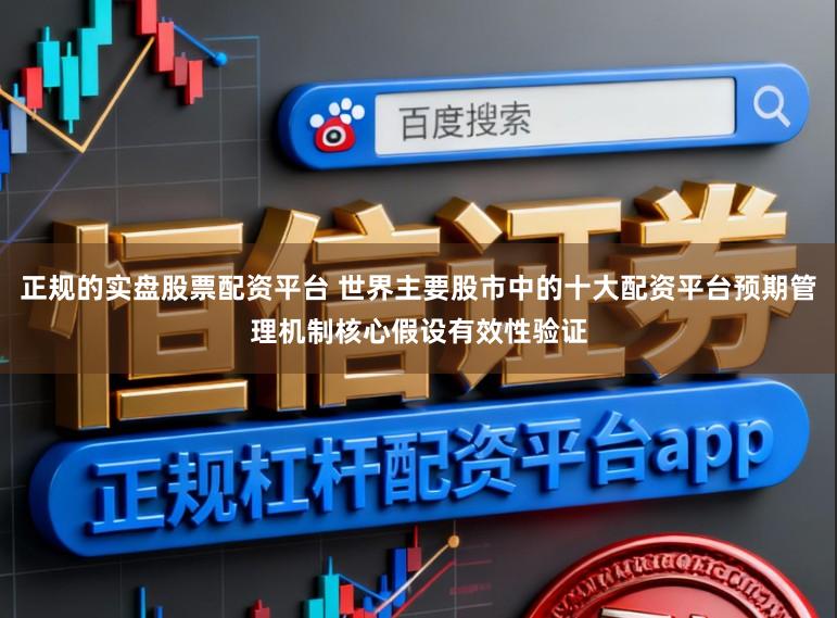 正规的实盘股票配资平台 世界主要股市中的十大配资平台预期管理机制核心假设有效性验证