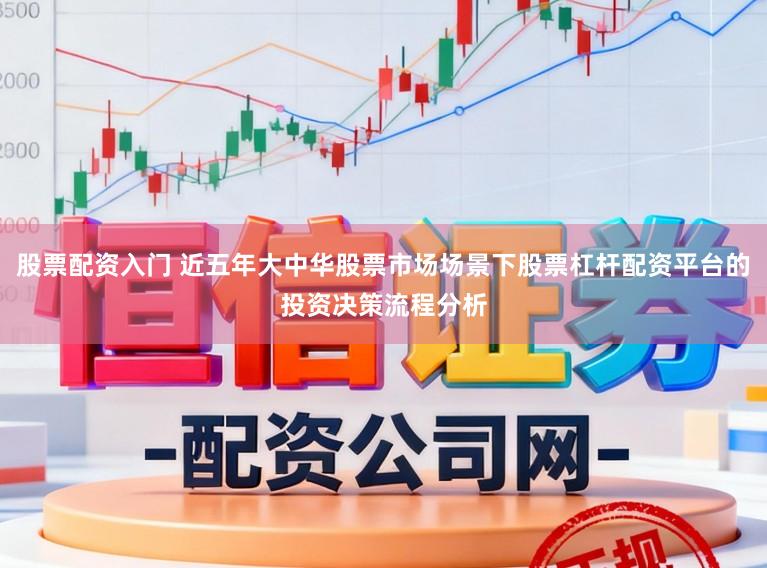 股票配资入门 近五年大中华股票市场场景下股票杠杆配资平台的投资决策流程分析