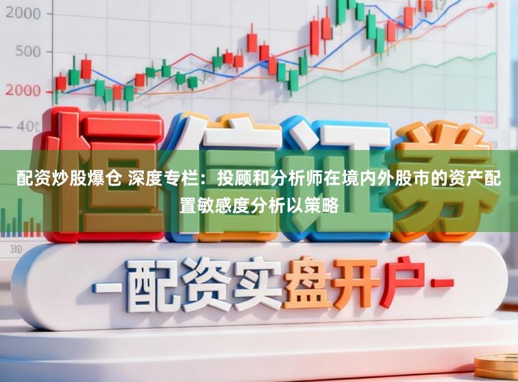 配资炒股爆仓 深度专栏：投顾和分析师在境内外股市的资产配置敏感度分析以策略