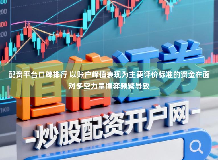 配资平台口碑排行 以账户峰值表现为主要评价标准的资金在面对多空力量博弈频繁导致
