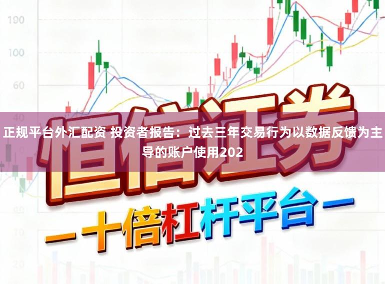 正规平台外汇配资 投资者报告：过去三年交易行为以数据反馈为主导的账户使用202