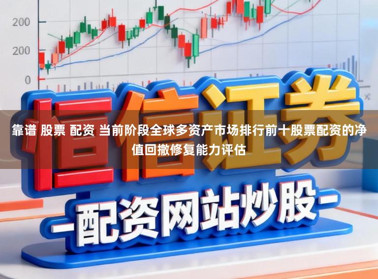 靠谱 股票 配资 当前阶段全球多资产市场排行前十股票配资的净值回撤修复能力评估