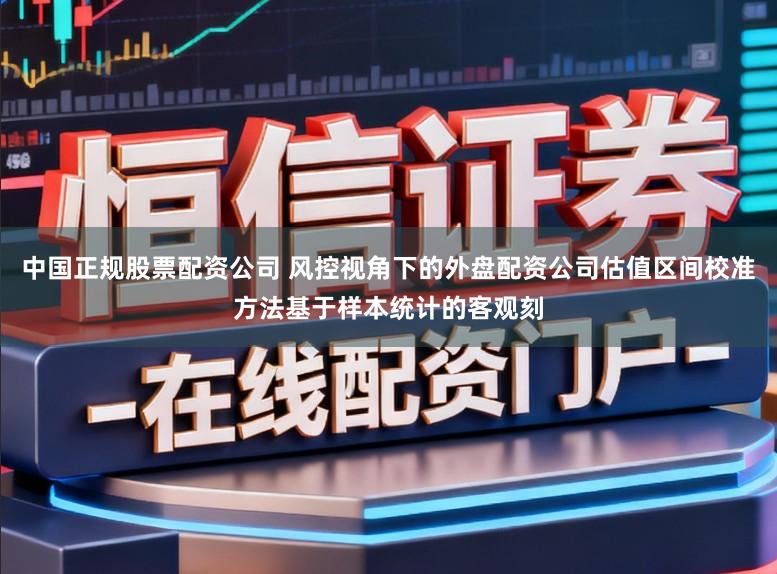 中国正规股票配资公司 风控视角下的外盘配资公司估值区间校准方法基于样本统计的客观刻