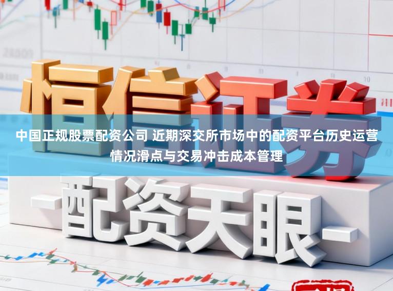 中国正规股票配资公司 近期深交所市场中的配资平台历史运营情况滑点与交易冲击成本管理