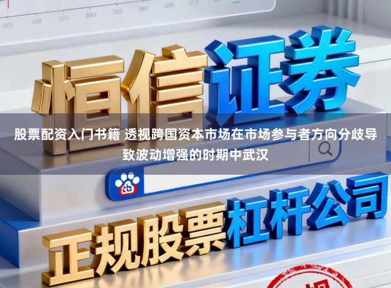 股票配资入门书籍 透视跨国资本市场在市场参与者方向分歧导致波动增强的时期中武汉