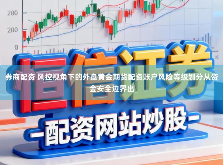 券商配资 风控视角下的外盘黄金期货配资账户风险等级划分从资金安全边界出