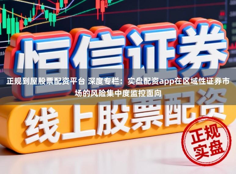 正规到屋股票配资平台 深度专栏：实盘配资app在区域性证券市场的风险集中度监控面向