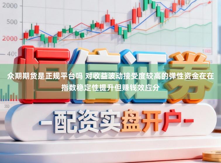众期期货是正规平台吗 对收益波动接受度较高的弹性资金在在指数稳定性提升但赚钱效应分