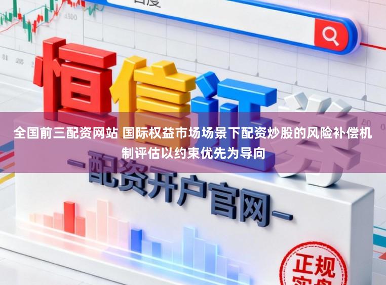 全国前三配资网站 国际权益市场场景下配资炒股的风险补偿机制评估以约束优先为导向