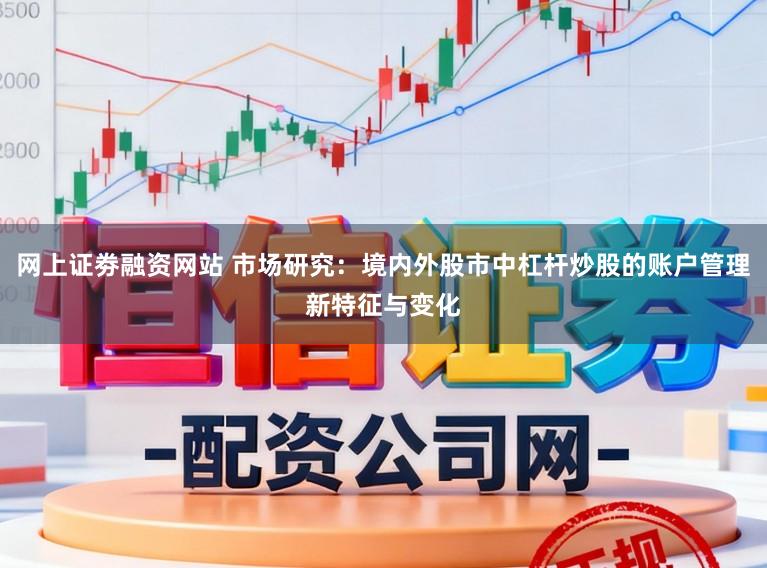 网上证劵融资网站 市场研究：境内外股市中杠杆炒股的账户管理新特征与变化
