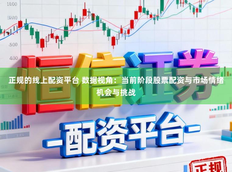 正规的线上配资平台 数据视角：当前阶段股票配资与市场情绪机会与挑战