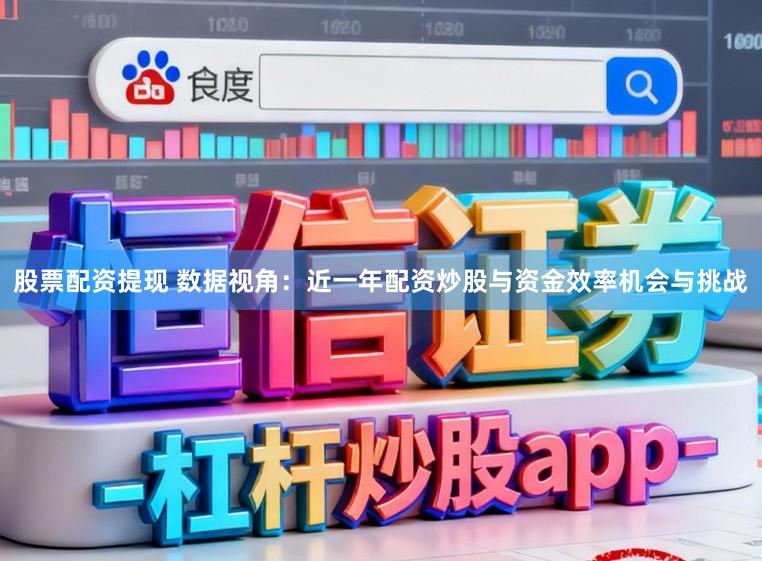 股票配资提现 数据视角：近一年配资炒股与资金效率机会与挑战