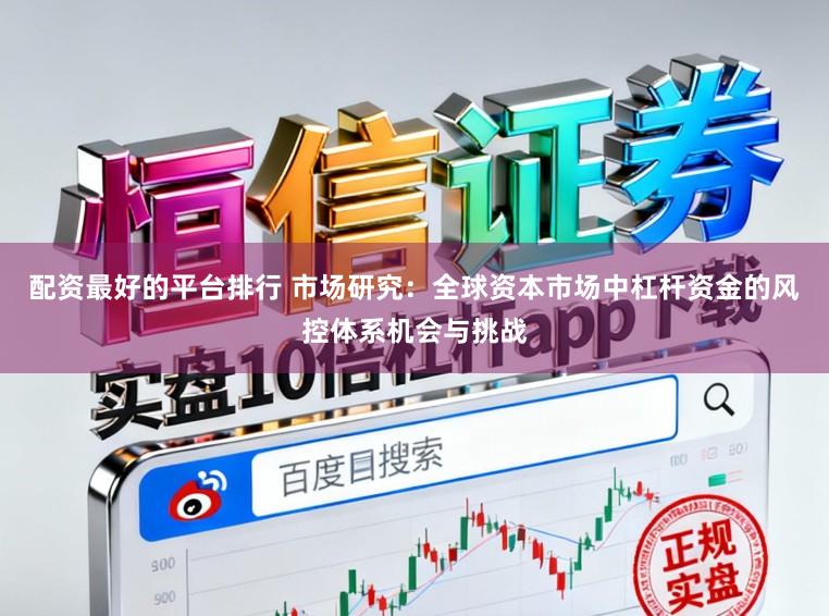 配资最好的平台排行 市场研究：全球资本市场中杠杆资金的风控体系机会与挑战