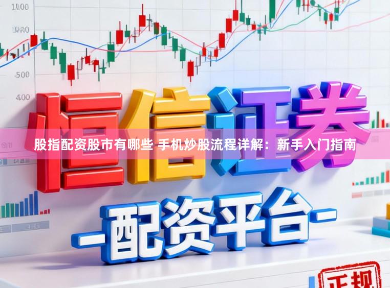 股指配资股市有哪些 手机炒股流程详解：新手入门指南