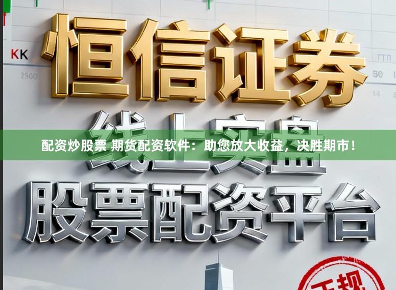 配资炒股票 期货配资软件：助您放大收益，决胜期市！