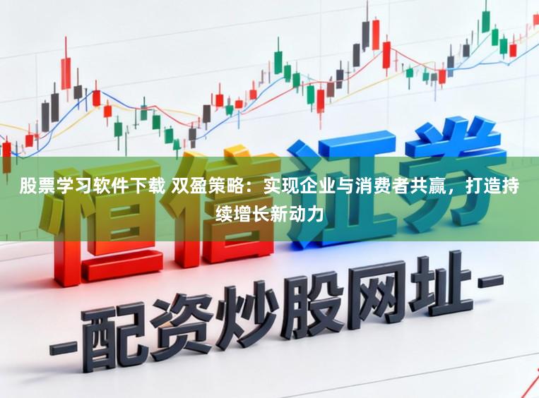 股票学习软件下载 双盈策略：实现企业与消费者共赢，打造持续增长新动力
