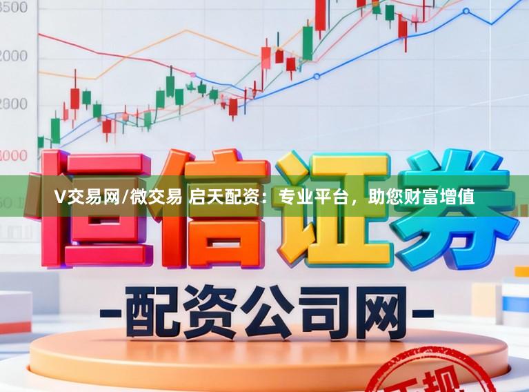 V交易网/微交易 启天配资：专业平台，助您财富增值