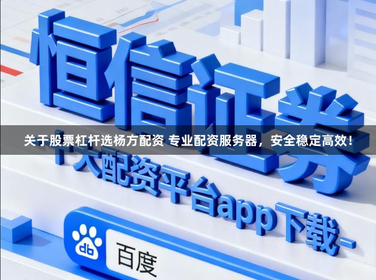 关于股票杠杆选杨方配资 专业配资服务器，安全稳定高效！