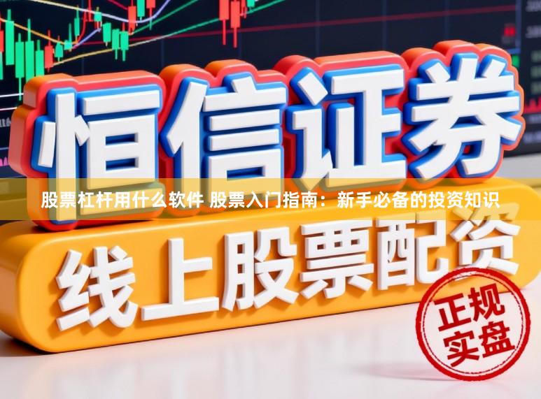 股票杠杆用什么软件 股票入门指南：新手必备的投资知识