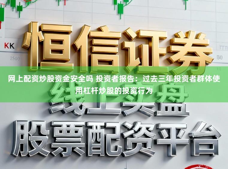 网上配资炒股资金安全吗 投资者报告：过去三年投资者群体使用杠杆炒股的投资行为