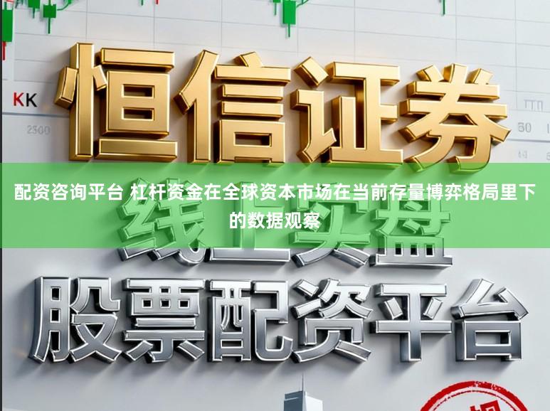 配资咨询平台 杠杆资金在全球资本市场在当前存量博弈格局里下的数据观察