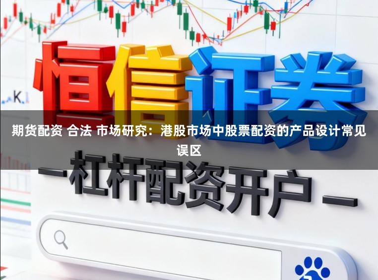 期货配资 合法 市场研究：港股市场中股票配资的产品设计常见误区