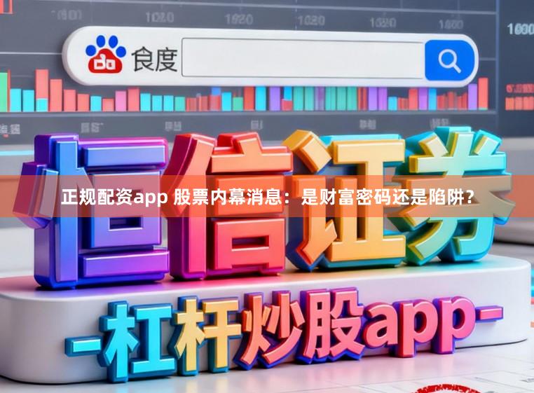 正规配资app 股票内幕消息：是财富密码还是陷阱？