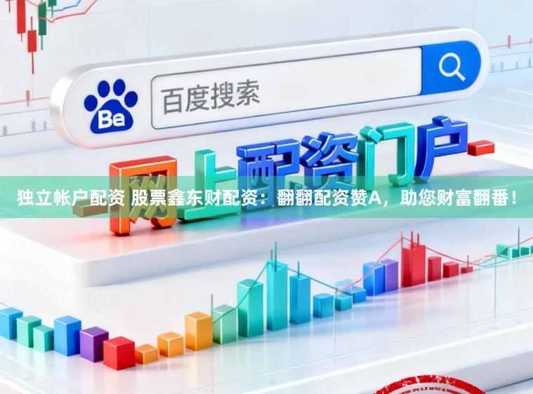 独立帐户配资 股票鑫东财配资：翻翻配资赞A，助您财富翻番！