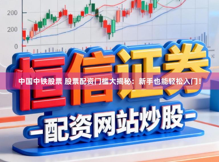中国中铁股票 股票配资门槛大揭秘：新手也能轻松入门！