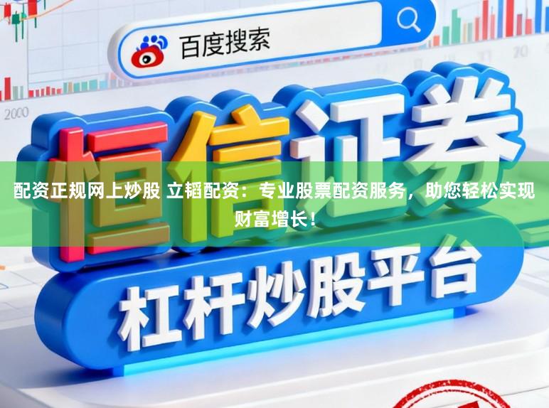 配资正规网上炒股 立韬配资：专业股票配资服务，助您轻松实现财富增长！