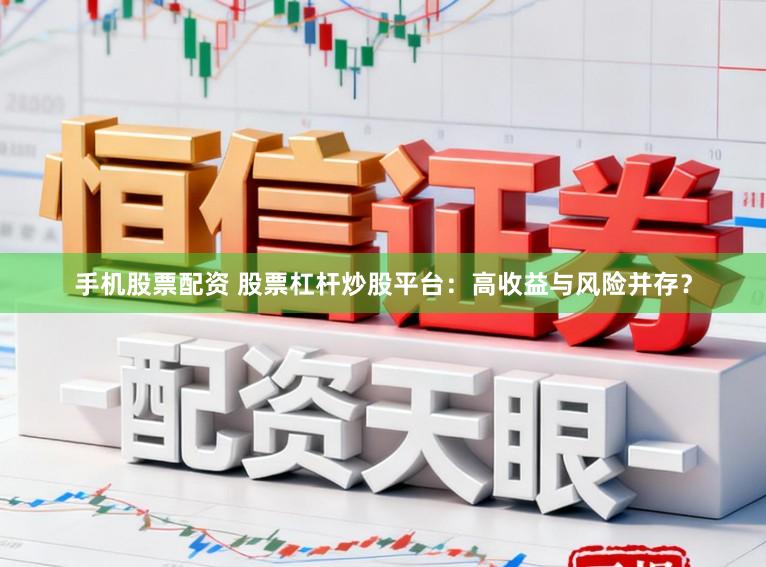 手机股票配资 股票杠杆炒股平台：高收益与风险并存？