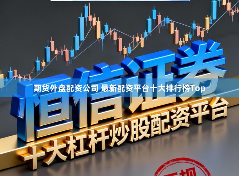 期货外盘配资公司 最新配资平台十大排行榜Top