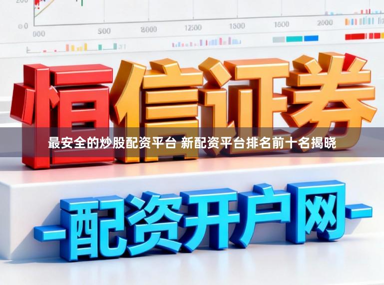 最安全的炒股配资平台 新配资平台排名前十名揭晓