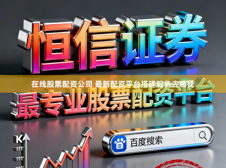 在线股票配资公司 最新配资平台搭建服务去哪找