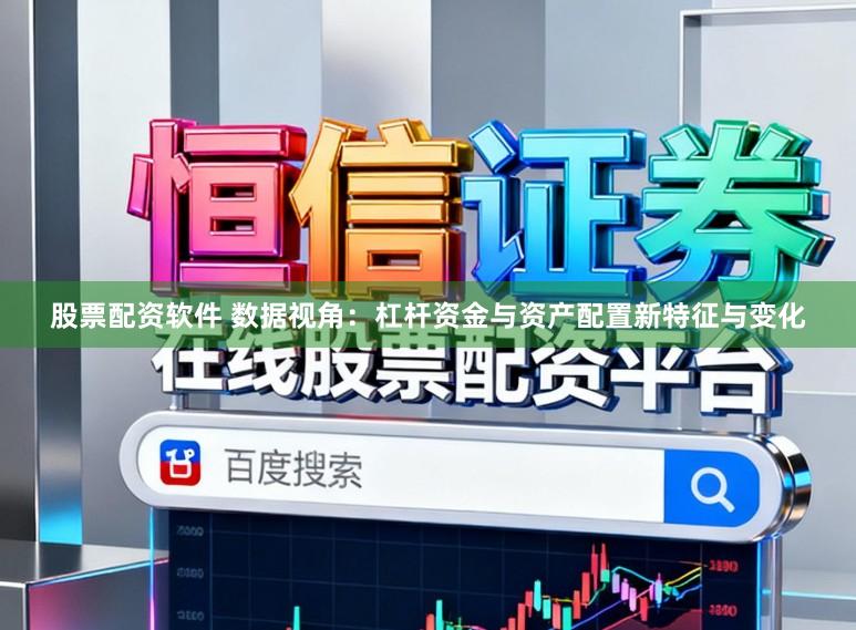 股票配资软件 数据视角：杠杆资金与资产配置新特征与变化