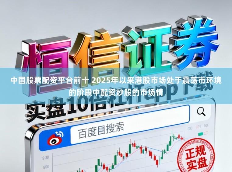 中国股票配资平台前十 2025年以来港股市场处于震荡市环境的阶段中配资炒股的市场情