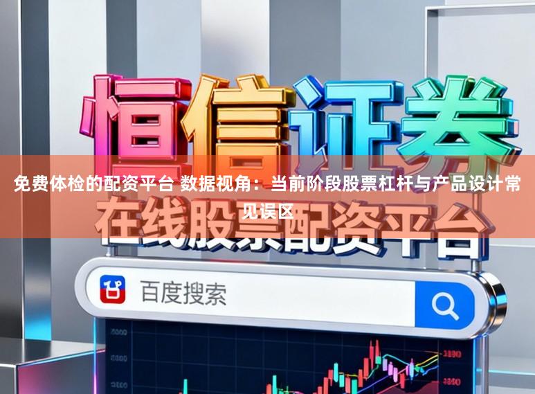 免费体检的配资平台 数据视角：当前阶段股票杠杆与产品设计常见误区