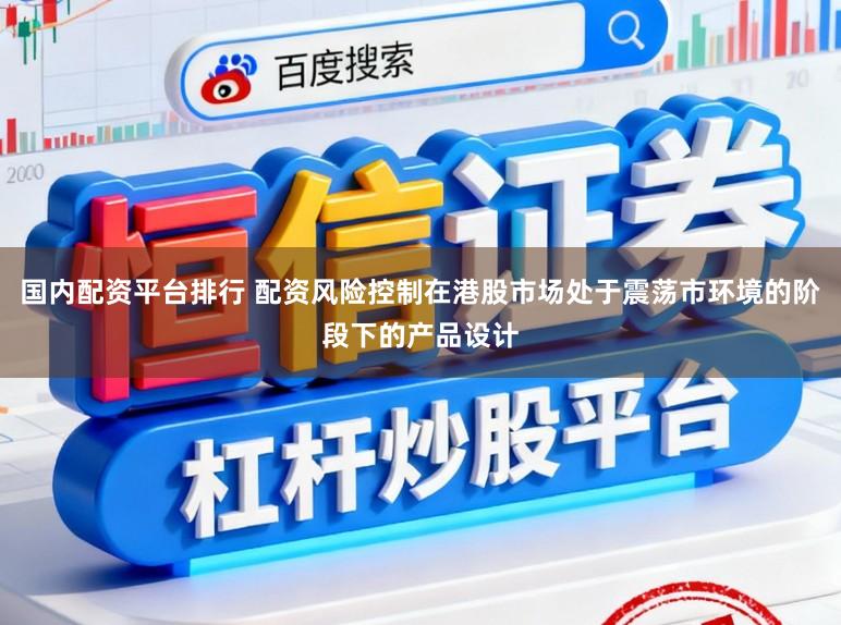 国内配资平台排行 配资风险控制在港股市场处于震荡市环境的阶段下的产品设计