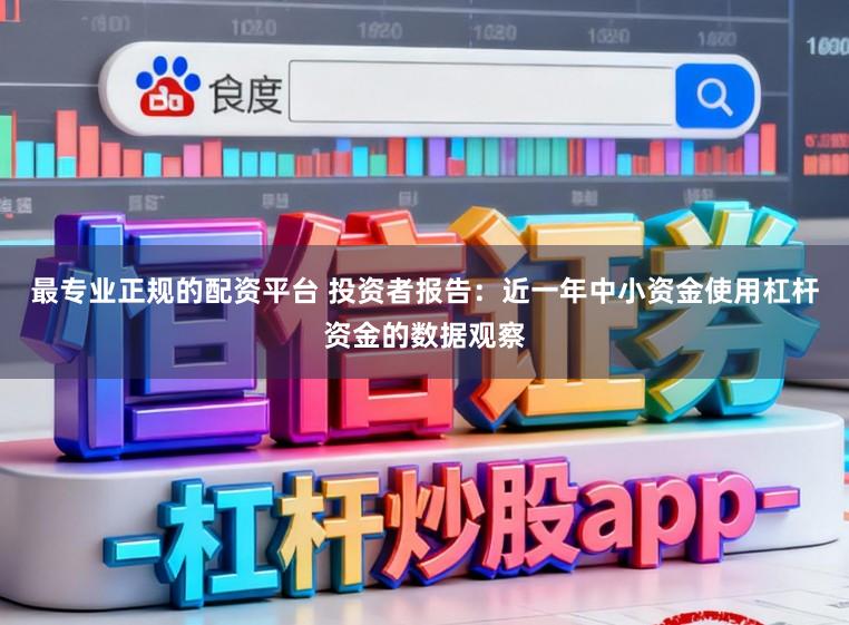 最专业正规的配资平台 投资者报告：近一年中小资金使用杠杆资金的数据观察